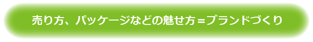 売り方、パッケージなどの魅せ方=ブランドづくり