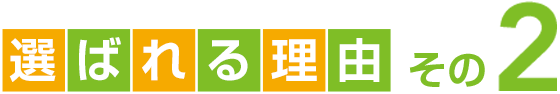 選ばれる理由 その2